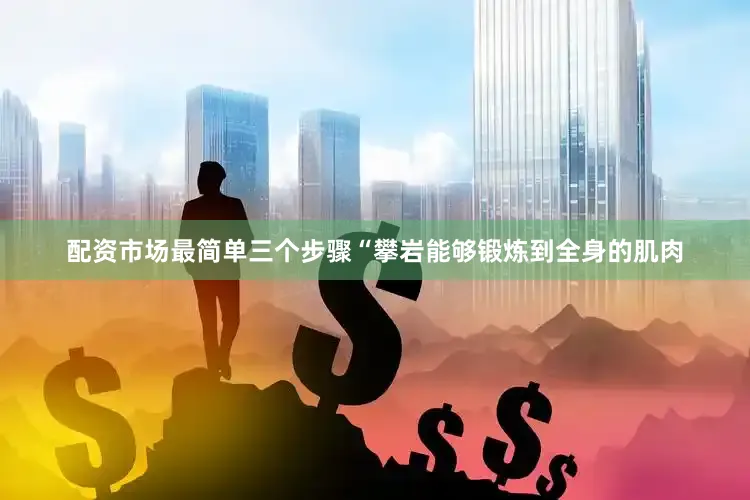 配资市场最简单三个步骤“攀岩能够锻炼到全身的肌肉