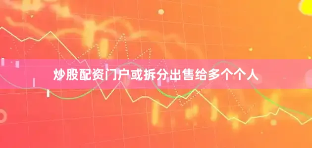 炒股配资门户或拆分出售给多个个人