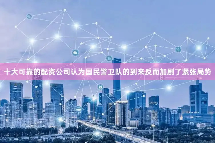 十大可靠的配资公司认为国民警卫队的到来反而加剧了紧张局势