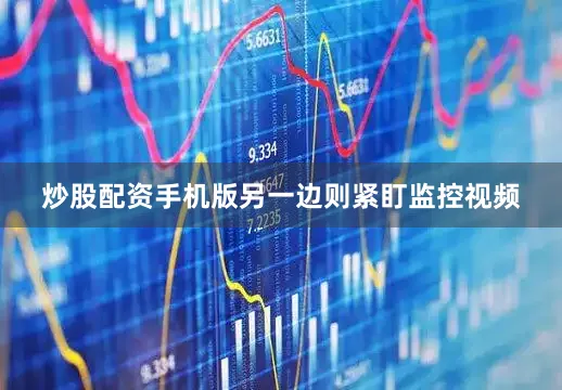 炒股配资手机版另一边则紧盯监控视频