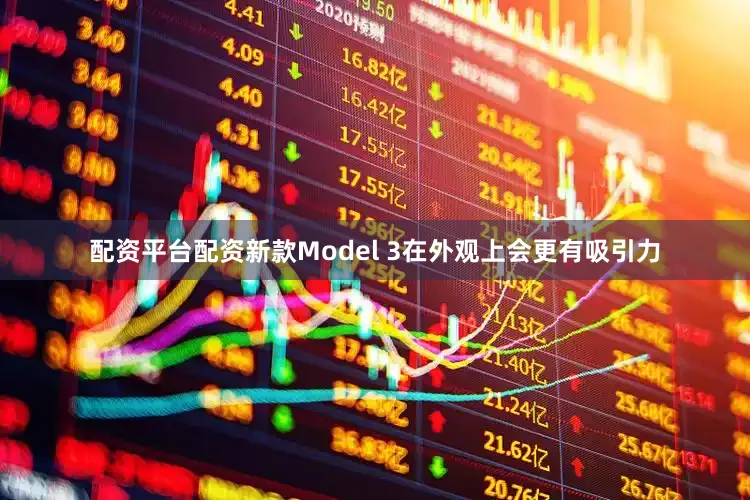 配资平台配资新款Model 3在外观上会更有吸引力