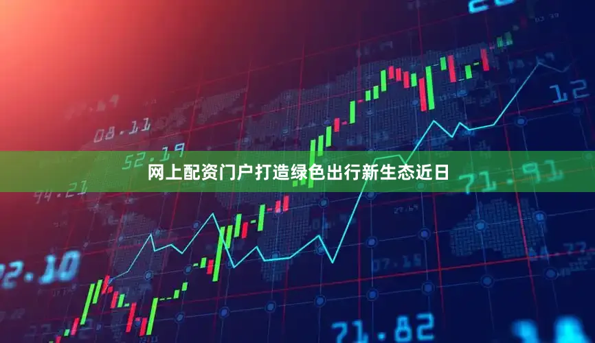 网上配资门户打造绿色出行新生态近日