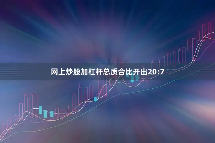 网上炒股加杠杆总质合比开出20:7