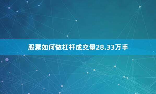 股票如何做杠杆成交量28.33万手