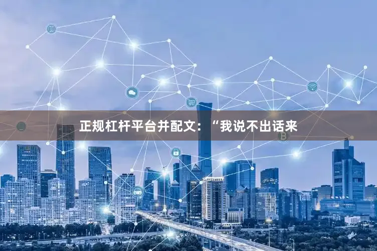 正规杠杆平台并配文：“我说不出话来