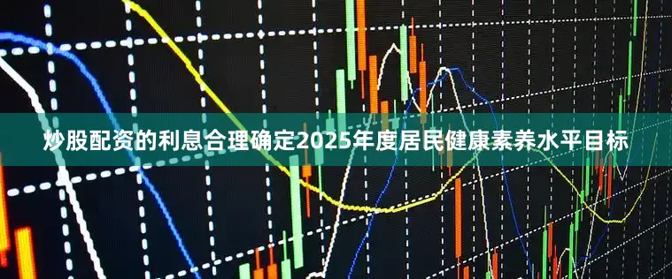 炒股配资的利息合理确定2025年度居民健康素养水平目标