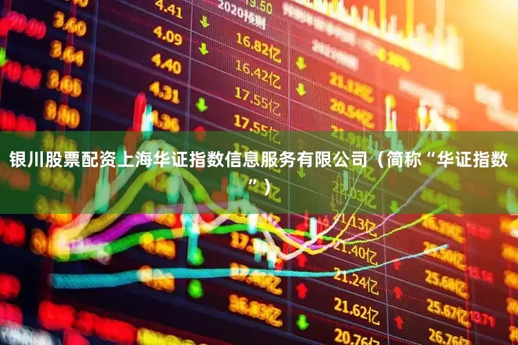 银川股票配资上海华证指数信息服务有限公司（简称“华证指数”）