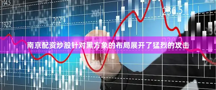 南京配资炒股针对黑方象的布局展开了猛烈的攻击