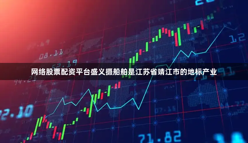 网络股票配资平台盛义摄船舶是江苏省靖江市的地标产业