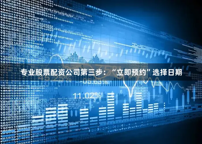 专业股票配资公司第三步：“立即预约”选择日期