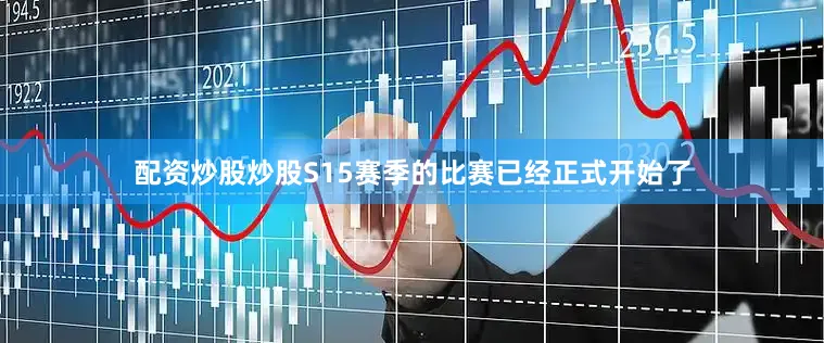 配资炒股炒股S15赛季的比赛已经正式开始了
