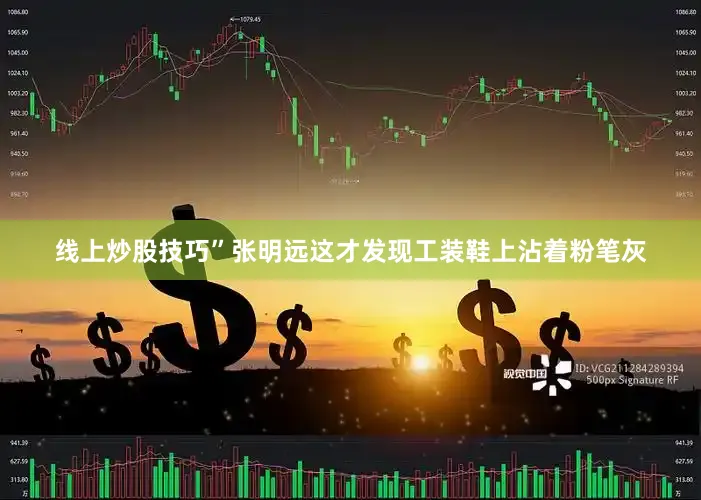 线上炒股技巧”张明远这才发现工装鞋上沾着粉笔灰