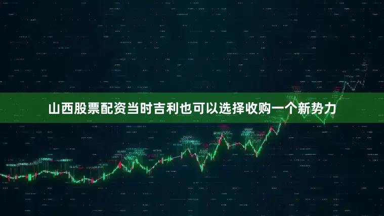 山西股票配资当时吉利也可以选择收购一个新势力