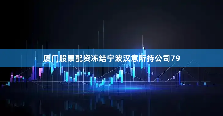 厦门股票配资冻结宁波汉意所持公司79