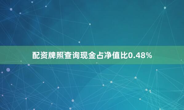 配资牌照查询现金占净值比0.48%