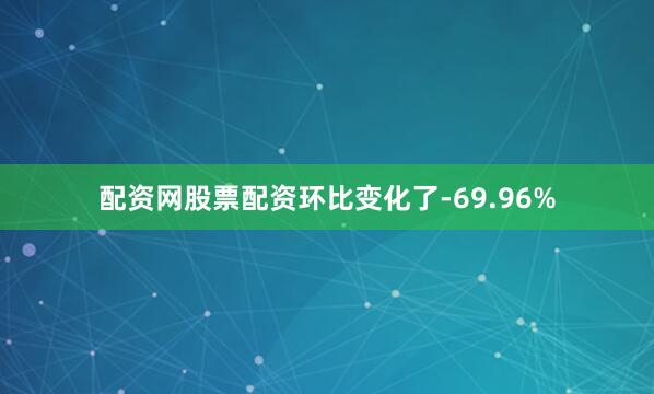 配资网股票配资环比变化了-69.96%