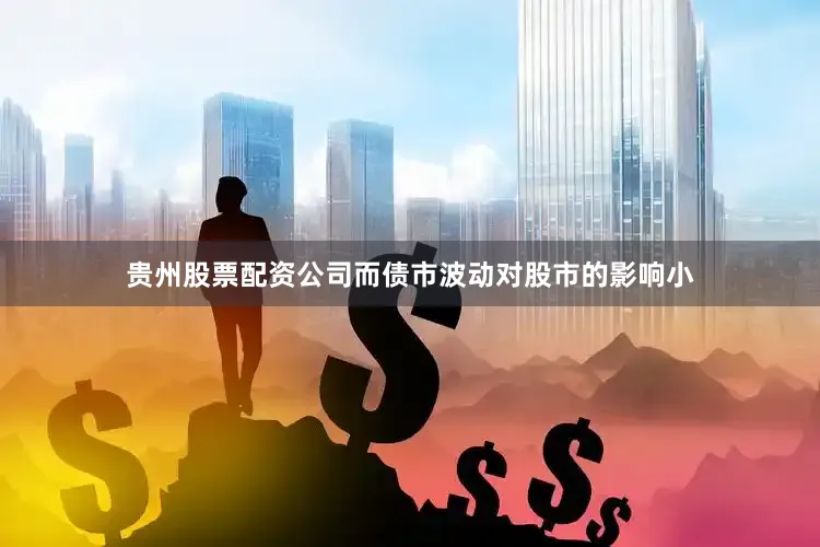 贵州股票配资公司而债市波动对股市的影响小