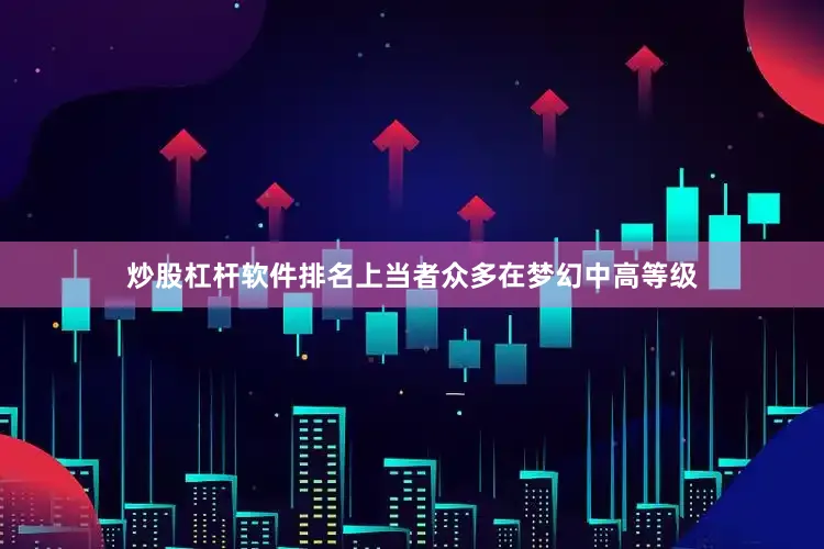 炒股杠杆软件排名上当者众多在梦幻中高等级