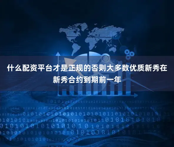 什么配资平台才是正规的否则大多数优质新秀在新秀合约到期前一年