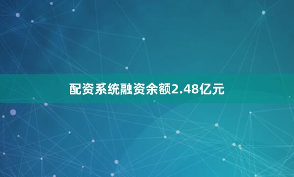 配资系统融资余额2.48亿元