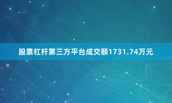 股票杠杆第三方平台成交额1731.74万元