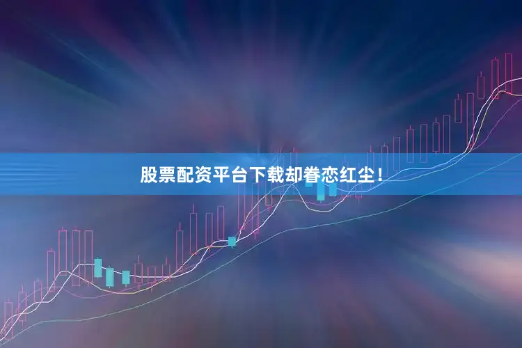 股票配资平台下载却眷恋红尘！