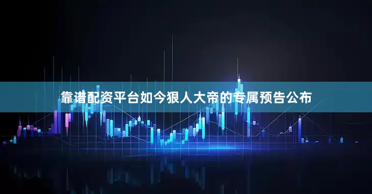 靠谱配资平台如今狠人大帝的专属预告公布