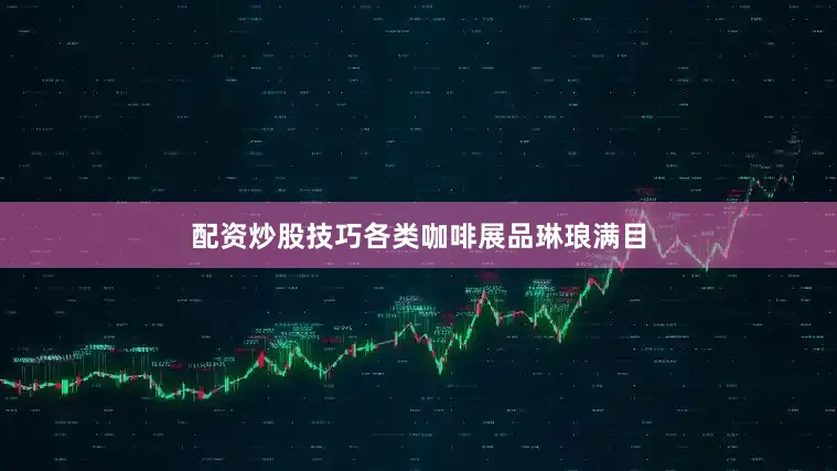 配资炒股技巧各类咖啡展品琳琅满目
