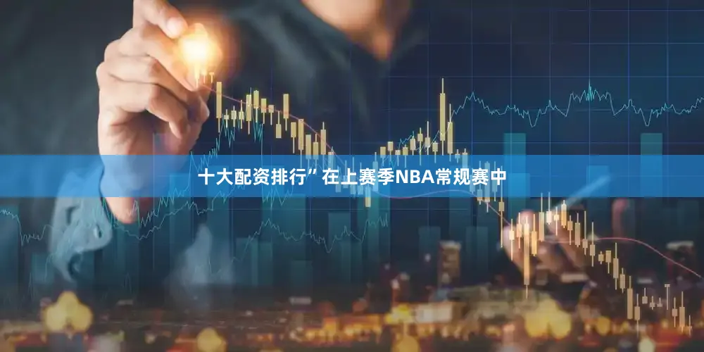 十大配资排行”在上赛季NBA常规赛中