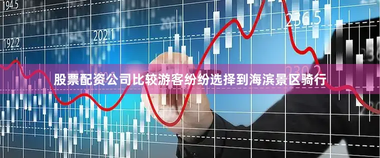 股票配资公司比较游客纷纷选择到海滨景区骑行
