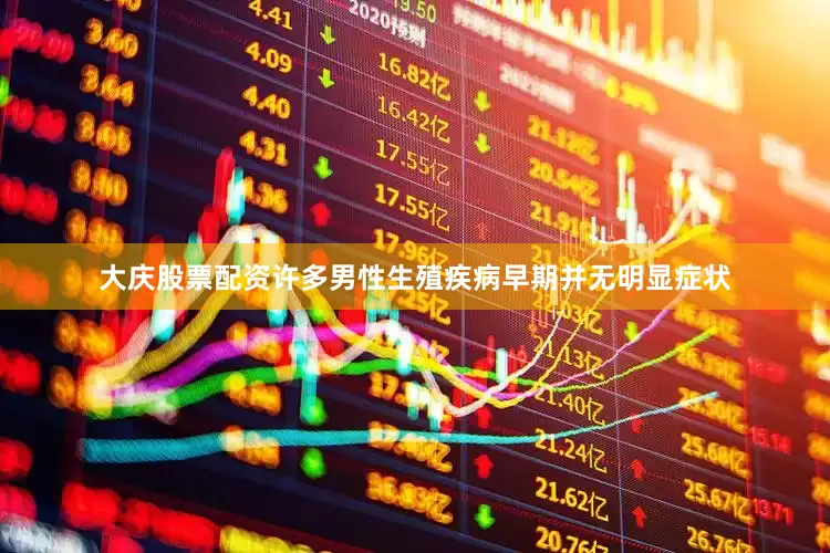 大庆股票配资许多男性生殖疾病早期并无明显症状