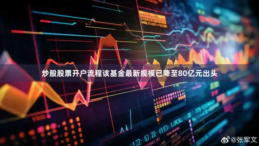 炒股股票开户流程该基金最新规模已降至80亿元出头
