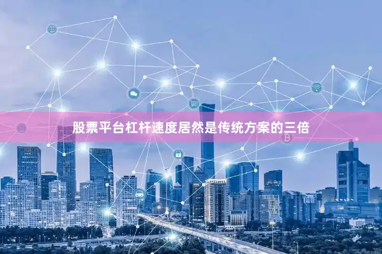 股票平台杠杆速度居然是传统方案的三倍