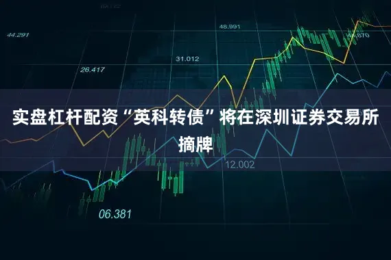 实盘杠杆配资“英科转债”将在深圳证券交易所摘牌
