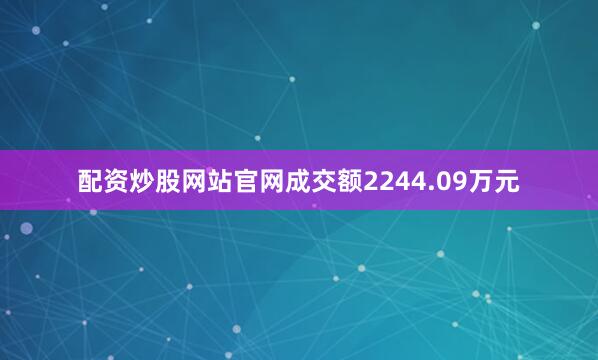 配资炒股网站官网成交额2244.09万元
