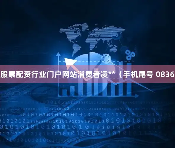 股票配资行业门户网站消费者凌**（手机尾号 0836