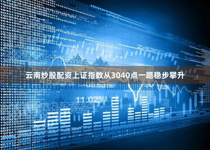 云南炒股配资上证指数从3040点一路稳步攀升