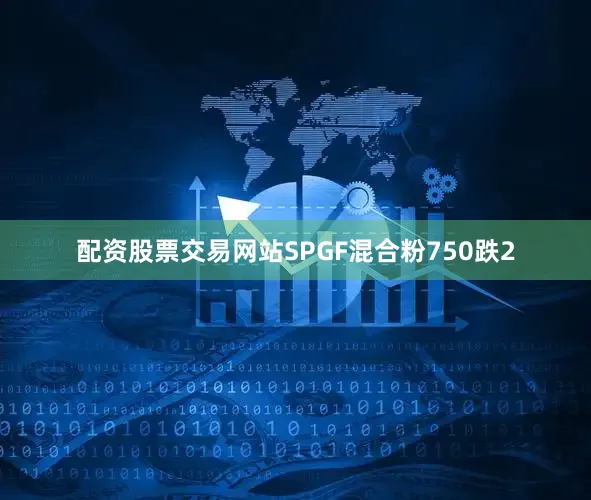 配资股票交易网站SPGF混合粉750跌2