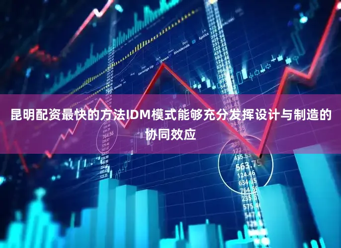 昆明配资最快的方法IDM模式能够充分发挥设计与制造的协同效应