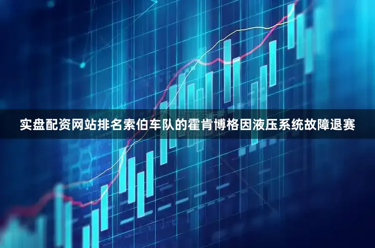实盘配资网站排名索伯车队的霍肯博格因液压系统故障退赛