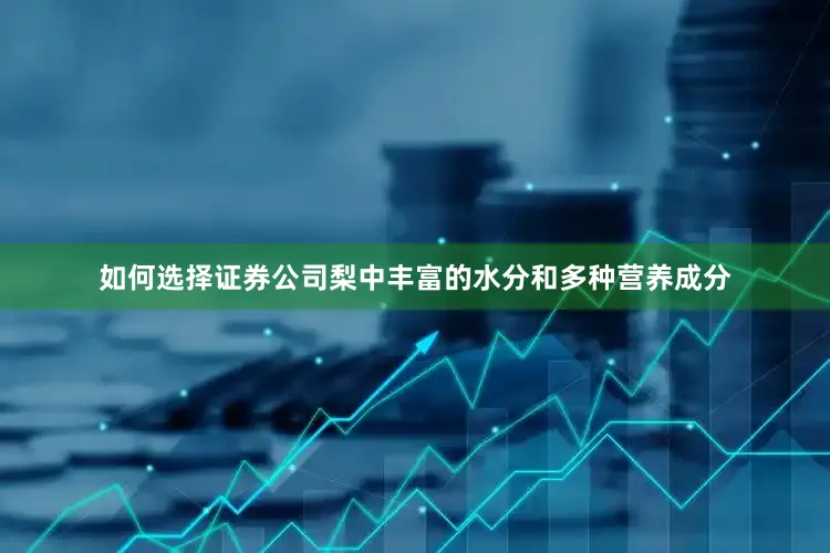如何选择证券公司梨中丰富的水分和多种营养成分
