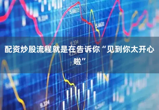 配资炒股流程就是在告诉你“见到你太开心啦”
