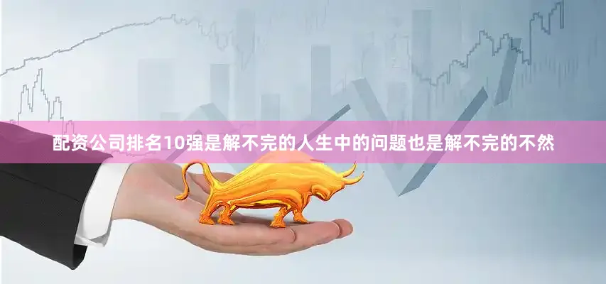 配资公司排名10强是解不完的人生中的问题也是解不完的不然