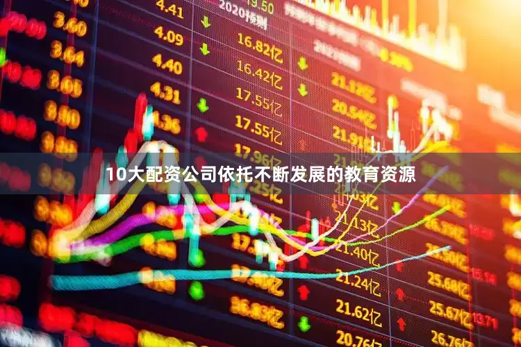 10大配资公司依托不断发展的教育资源
