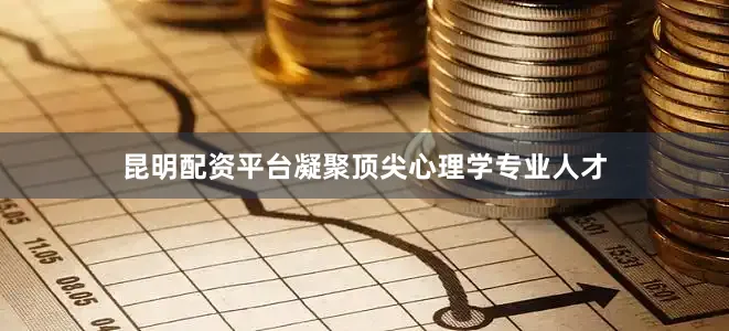 昆明配资平台凝聚顶尖心理学专业人才
