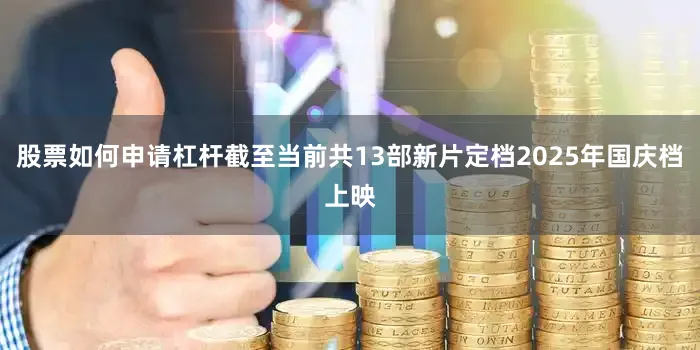 股票如何申请杠杆截至当前共13部新片定档2025年国庆档上映