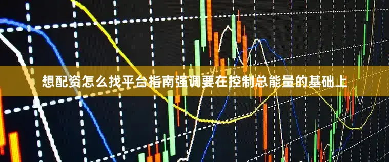 想配资怎么找平台指南强调要在控制总能量的基础上