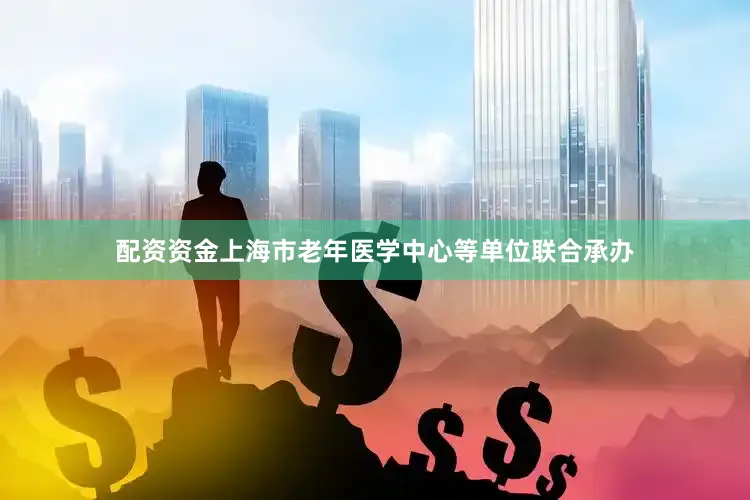 配资资金上海市老年医学中心等单位联合承办