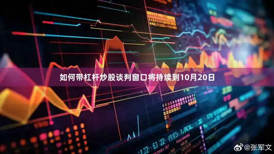 如何带杠杆炒股谈判窗口将持续到10月20日