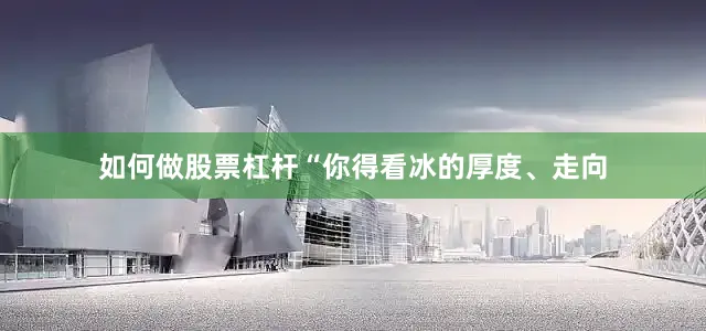 如何做股票杠杆“你得看冰的厚度、走向